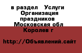  в раздел : Услуги » Организация праздников . Московская обл.,Королев г.